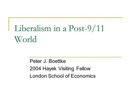 Liberalism in a Post-9/11 World Peter J. Boettke 2004 Hayek Visiting Fellow London School of Economics.