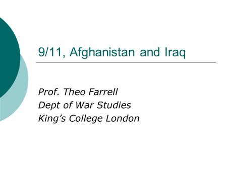 9/11, Afghanistan and Iraq Prof. Theo Farrell Dept of War Studies King’s College London.