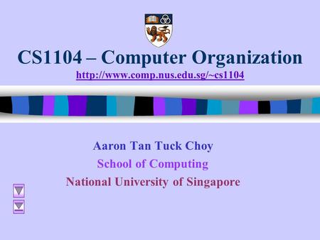 CS1104 – Computer Organization   Aaron Tan Tuck Choy School of Computing National University.