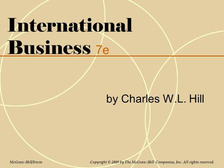 International Business 7e by Charles W.L. Hill McGraw-Hill/Irwin Copyright © 2009 by The McGraw-Hill Companies, Inc. All rights reserved.