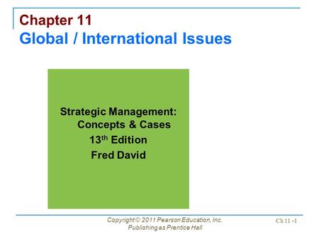 Copyright © 2011 Pearson Education, Inc. Publishing as Prentice Hall Ch 11 -1 Chapter 11 Global / International Issues Strategic Management: Concepts &