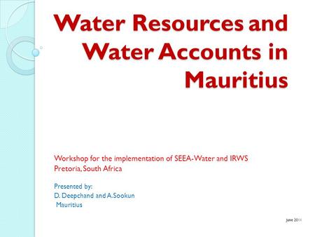 Water Resources and Water Accounts in Mauritius Workshop for the implementation of SEEA-Water and IRWS Pretoria, South Africa Presented by: D. Deepchand.