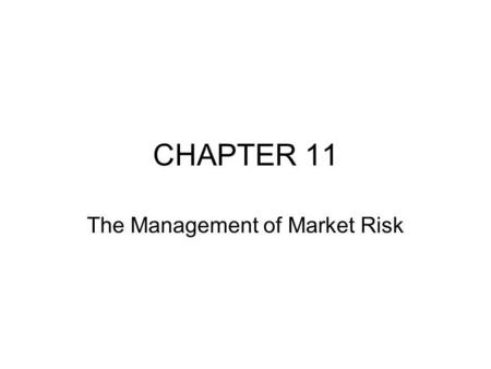 CHAPTER 11 The Management of Market Risk. INTRODUCTION In the previous chapters, we spent a large amount of time describing how risks can be measured.