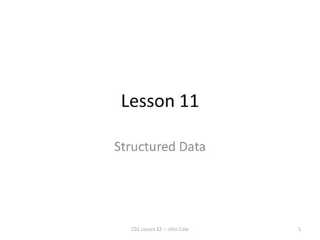Lesson 11 Structured Data CS1 Lesson 11 -- John Cole1.