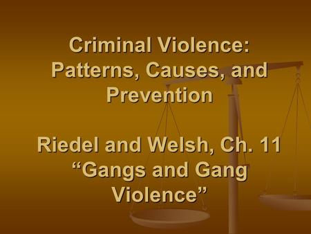Criminal Violence: Patterns, Causes, and Prevention Riedel and Welsh, Ch. 11 “Gangs and Gang Violence”