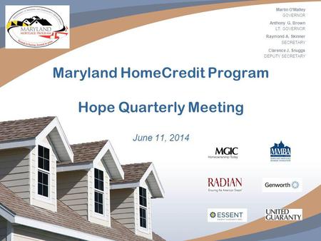 1 Maryland HomeCredit Program Hope Quarterly Meeting June 11, 2014 Martin O'Malley GOVERNOR Anthony G. Brown LT. GOVERNOR Raymond A. Skinner SECRETARY.