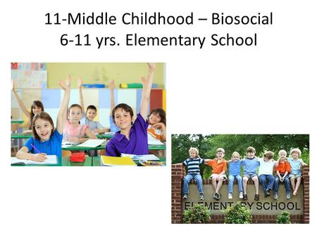11-Middle Childhood – Biosocial 6-11 yrs. Elementary School