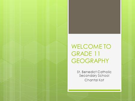 WELCOME TO GRADE 11 GEOGRAPHY St. Benedict Catholic Secondary School Chantal Kot.