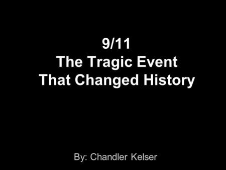 9/11 The Tragic Event That Changed History By: Chandler Kelser.