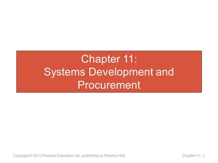 Chapter 11: Systems Development and Procurement Copyright © 2013 Pearson Education, Inc. publishing as Prentice Hall Chapter 11 - 1.