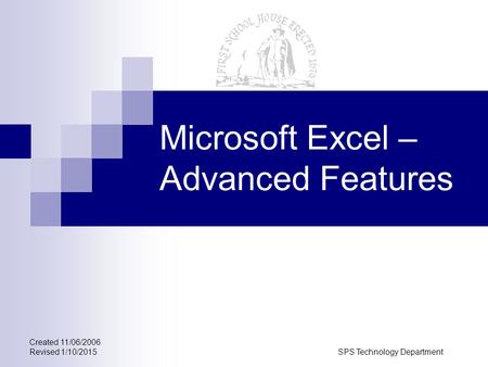 Created 11/06/2006 Revised 1/10/2015SPS Technology Department Microsoft Excel – Advanced Features.