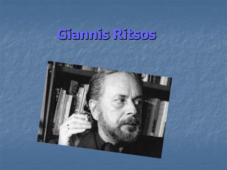 Giannis Ritsos. Giannis Ritsos is one of the best poets of Greece! He was born in Monemvasia 1 May 1909 and he died in Athens November 11, 1990. Giannis.