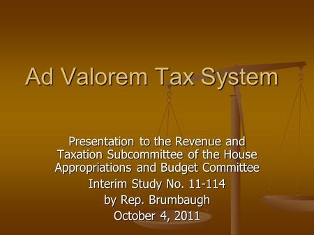 Ad Valorem Tax System Presentation to the Revenue and Taxation Subcommittee of the House Appropriations and Budget Committee Interim Study No. 11-114 by.