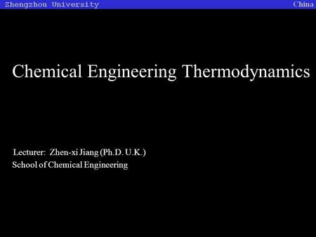 Chemical Engineering Thermodynamics Lecturer: Zhen-xi Jiang (Ph.D. U.K.) School of Chemical Engineering.