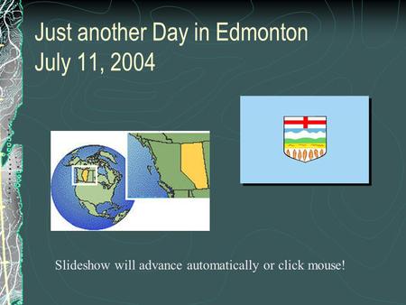 Just another Day in Edmonton July 11, 2004 Slideshow will advance automatically or click mouse!