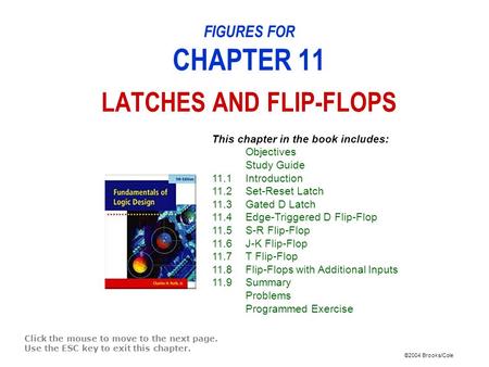 ©2004 Brooks/Cole FIGURES FOR CHAPTER 11 LATCHES AND FLIP-FLOPS Click the mouse to move to the next page. Use the ESC key to exit this chapter. This chapter.