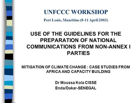 UNFCCC WORKSHOP Port Louis, Mauritius (8-11 April 2003) USE OF THE GUIDELINES FOR THE PREPARATION OF NATIONAL COMMUNICATIONS FROM NON-ANNEX I PARTIES MITIGATION.