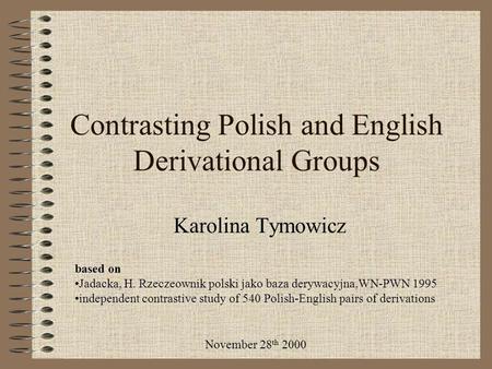 Contrasting Polish and English Derivational Groups Karolina Tymowicz based on Jadacka, H. Rzeczeownik polski jako baza derywacyjna,WN-PWN 1995 independent.