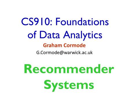 CS910: Foundations of Data Analytics Graham Cormode Recommender Systems.