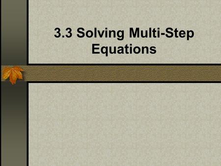 3.3 Solving Multi-Step Equations. A multi-step equation requires more than two steps to solve. To solve a multi-step equation: you may have to simplify.