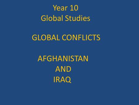 Year 10 Global Studies GLOBAL CONFLICTS AFGHANISTAN AND IRAQ.