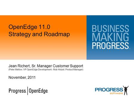 OpenEdge 11.0 Strategy and Roadmap Jean Richert, Sr. Manager Customer Support (Peter Mellow, VP OpenEdge Development - Rob Holzel, Product Manager) November,