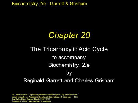 Biochemistry 2/e - Garrett & Grisham Copyright © 1999 by Harcourt Brace & Company Chapter 20 The Tricarboxylic Acid Cycle to accompany Biochemistry, 2/e.
