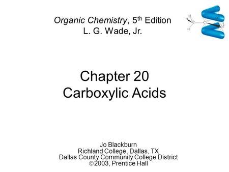 Chapter 20 Carboxylic Acids Jo Blackburn Richland College, Dallas, TX Dallas County Community College District  2003,  Prentice Hall Organic Chemistry,
