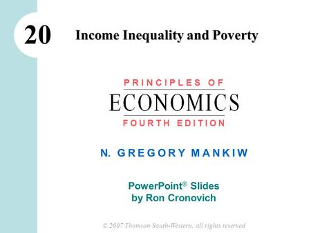 © 2007 Thomson South-Western, all rights reserved N. G R E G O R Y M A N K I W PowerPoint ® Slides by Ron Cronovich Income Inequality and Poverty 20 P.