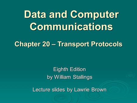 Data and Computer Communications Eighth Edition by William Stallings Lecture slides by Lawrie Brown Chapter 20 – Transport Protocols.