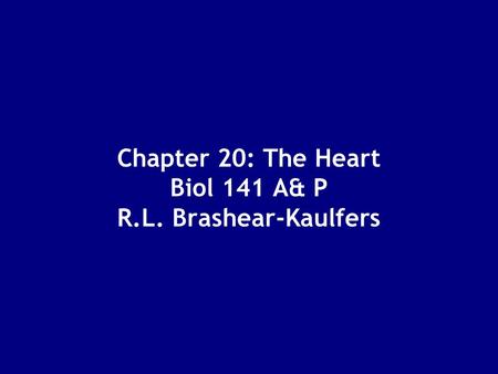 Chapter 20: The Heart Biol 141 A& P R.L. Brashear-Kaulfers