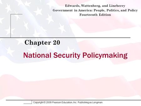 Copyright © 2009 Pearson Education, Inc. Publishing as Longman. National Security Policymaking Chapter 20 Edwards, Wattenberg, and Lineberry Government.