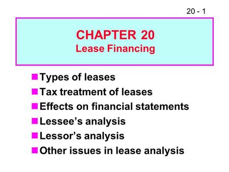 20 - 1 Types of leases Tax treatment of leases Effects on financial statements Lessee’s analysis Lessor’s analysis Other issues in lease analysis CHAPTER.
