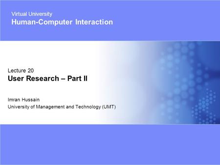 Virtual University - Human Computer Interaction 1 © Imran Hussain | UMT Imran Hussain University of Management and Technology (UMT) Lecture 20 User Research.