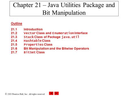  2003 Prentice Hall, Inc. All rights reserved. Chapter 21 – Java Utilities Package and Bit Manipulation Outline 21.1 Introduction 21.2 Vector Class and.