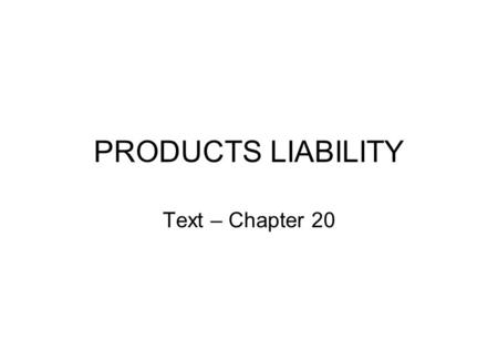 PRODUCTS LIABILITY Text – Chapter 20.