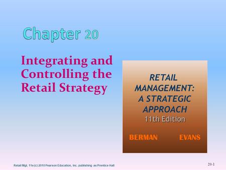 20-1 Retail Mgt. 11e (c) 2010 Pearson Education, Inc. publishing as Prentice Hall Integrating and Controlling the Retail Strategy RETAIL MANAGEMENT: A.