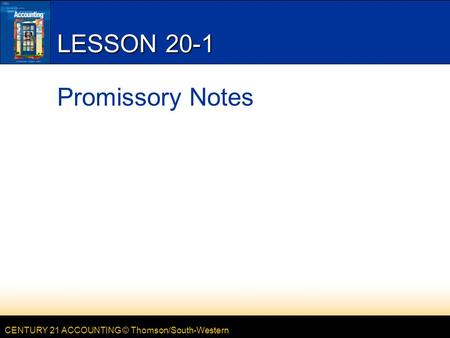 CENTURY 21 ACCOUNTING © Thomson/South-Western LESSON 20-1 Promissory Notes.