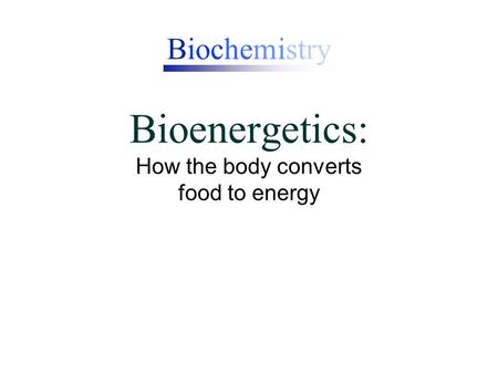 Biochemistry Bioenergetics: How the body converts food to energy.