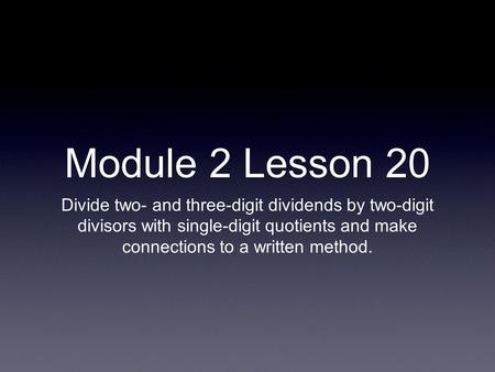 Module 2 Lesson 20 Divide two- and three-digit dividends by two-digit divisors with single-digit quotients and make connections to a written method.
