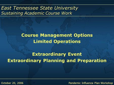 East Tennessee State University Sustaining Academic Course Work October 20, 2006Pandemic Influenza Plan Workshop Course Management Options Limited Operations.