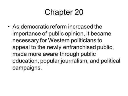 Chapter 20 As democratic reform increased the importance of public opinion, it became necessary for Western politicians to appeal to the newly enfranchised.