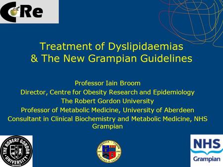Treatment of Dyslipidaemias & The New Grampian Guidelines Professor Iain Broom Director, Centre for Obesity Research and Epidemiology The Robert Gordon.