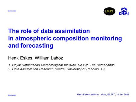 Henk Eskes, William Lahoz, ESTEC, 20 Jan 2004 The role of data assimilation in atmospheric composition monitoring and forecasting Henk Eskes, William Lahoz.