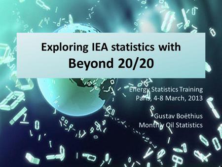 Exploring IEA statistics with Beyond 20/20 Energy Statistics Training Paris, 4-8 March, 2013 Gustav Boëthius Monthly Oil Statistics.