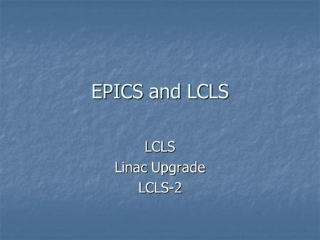 EPICS and LCLS LCLS Linac Upgrade LCLS-2. Topics Mentioned SLAC pieces under discussion SLAC pieces under discussion Linac Coherent Light Source success.