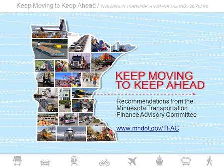 Keep Moving to Keep Ahead / INVESTING IN TRANSPORTATION FOR THE NEXT 20 YEARS Recommendations from the Minnesota Transportation Finance Advisory Committee.