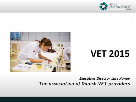 VET 2015 Executive Director Lars Kunov The association of Danish VET providers.