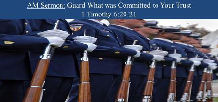 AM Sermon: Guard What was Committed to Your Trust 1 Timothy 6:20-21