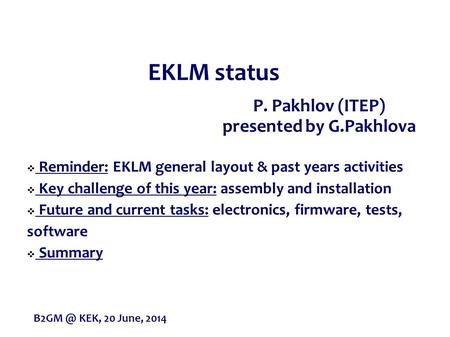 P. Pakhlov (ITEP) presented by G.Pakhlova EKLM status  Reminder: EKLM general layout & past years activities  Key challenge of this year: assembly and.